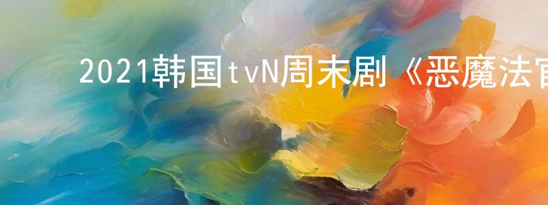 ﻿柴洋洋发布﻿2021韩国tvN周末剧《恶魔法官》第16集[韩语中字]迅雷下载_电影天堂